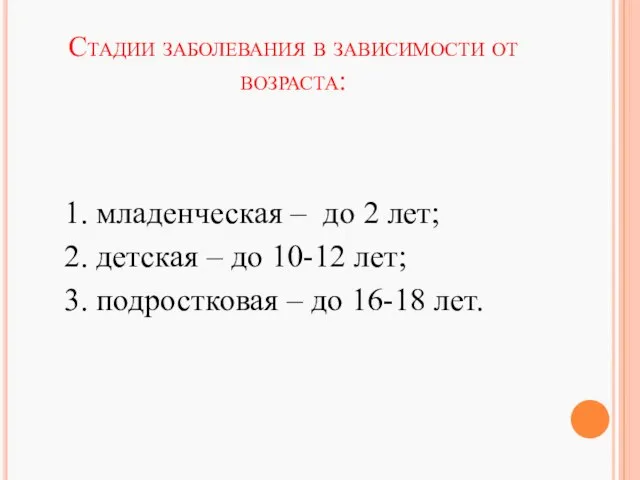 Стадии заболевания в зависимости от возраста: 1. младенческая – до 2