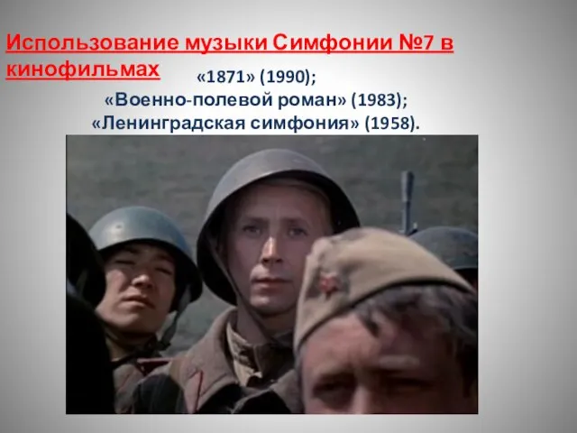 Использование музыки Симфонии №7 в кинофильмах «1871» (1990); «Военно-полевой роман» (1983); «Ленинградская симфония» (1958).