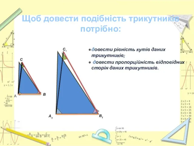 довести рівність кутів даних трикутників; довести пропорційність відповідних сторін даних трикутників.