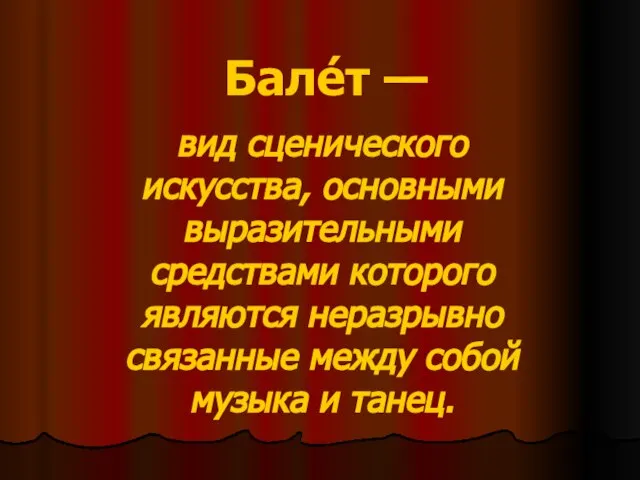 Бале́т — вид сценического искусства, основными выразительными средствами которого являются неразрывно