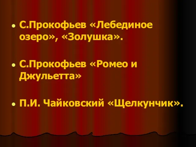 С.Прокофьев «Лебединое озеро», «Золушка». С.Прокофьев «Ромео и Джульетта» П.И. Чайковский «Щелкунчик».