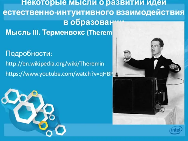 Некоторые мысли о развитии идей естественно-интуитивного взаимодействия в образовании Мысль III. Терменвокс (Theremin) Подробности: http://en.wikipedia.org/wiki/Theremin https://www.youtube.com/watch?v=qHBPjNZhMk8).