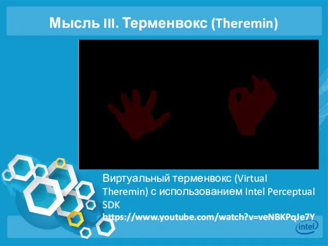 Мысль III. Терменвокс (Theremin) Виртуальный терменвокс (Virtual Theremin) с использованием Intel Perceptual SDK https://www.youtube.com/watch?v=veNBKPqJe7Y