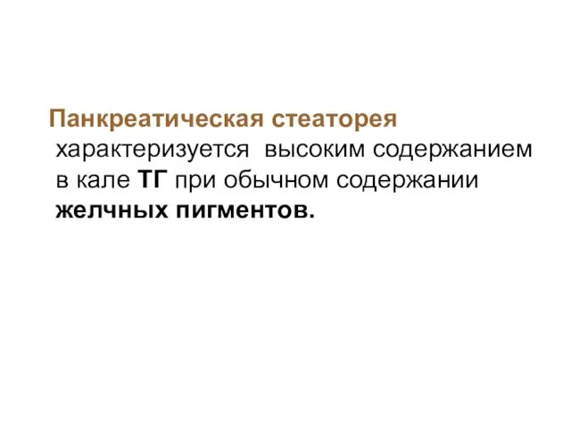 Панкреатическая стеаторея характеризуется высоким содержанием в кале ТГ при обычном содержании желчных пигментов.