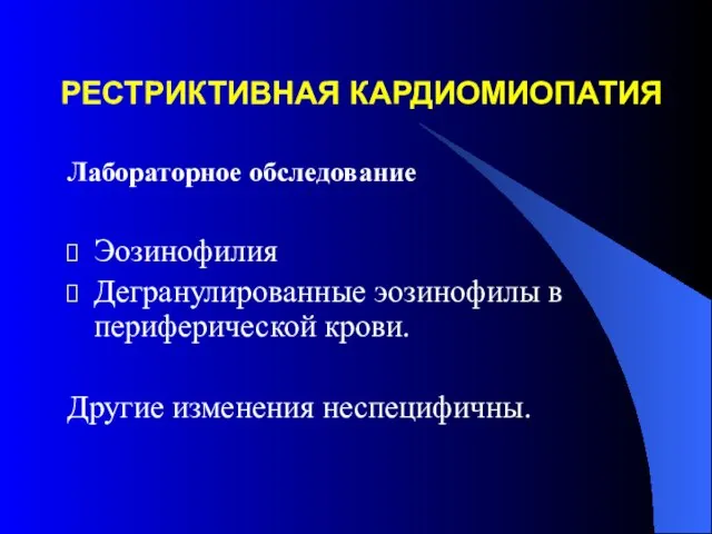 РЕСТРИКТИВНАЯ КАРДИОМИОПАТИЯ Лабораторное обследование Эозинофилия Дегранулированные эозинофилы в периферической крови. Другие изменения неспецифичны.