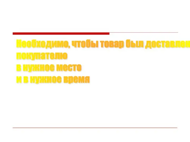 Необходимо, чтобы товар был доставлен покупателю в нужное место и в нужное время