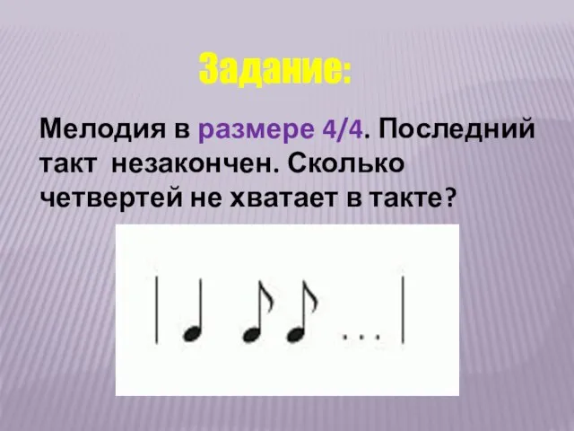 Мелодия в размере 4/4. Последний такт незакончен. Сколько четвертей не хватает в такте? Задание: