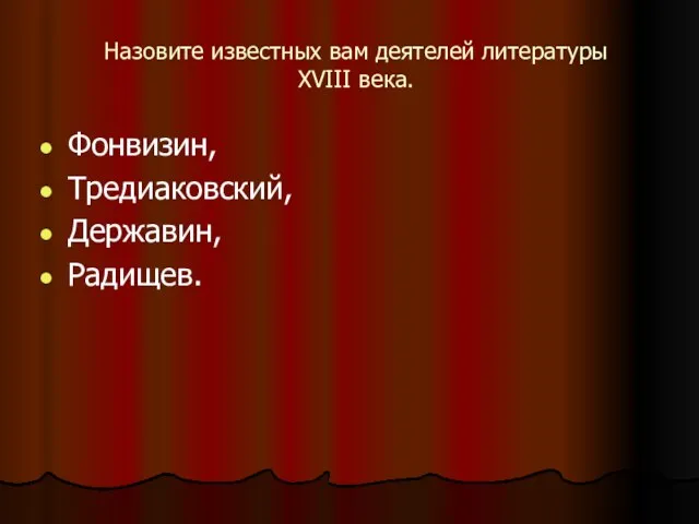 Назовите известных вам деятелей литературы XVIII века. Фонвизин, Тредиаковский, Державин, Радищев.