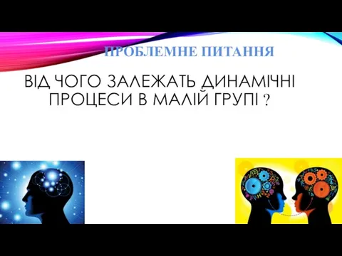 ПРОБЛЕМНЕ ПИТАННЯ ВІД ЧОГО ЗАЛЕЖАТЬ ДИНАМІЧНІ ПРОЦЕСИ В МАЛІЙ ГРУПІ ?