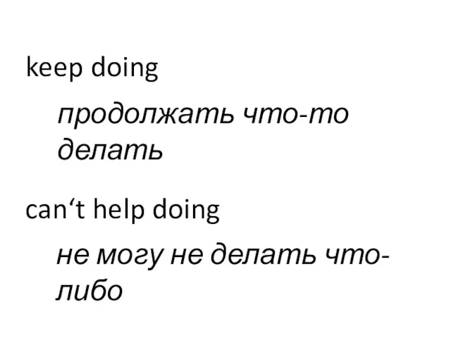 keep doing can‘t help doing продолжать что-то делать не могу не делать что-либо