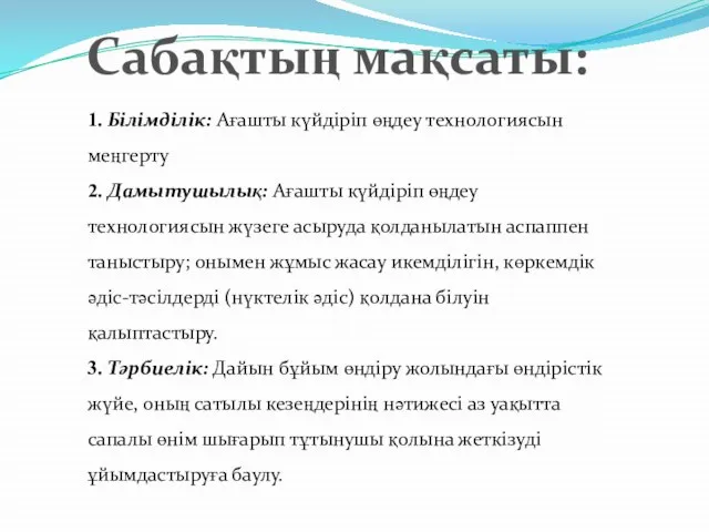 1. Білімділік: Ағашты күйдіріп өңдеу технологиясын меңгерту 2. Дамытушылық: Ағашты күйдіріп