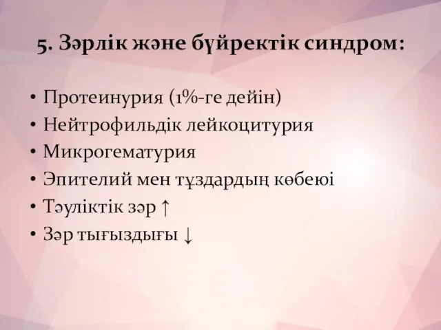 5. Зәрлік және бүйректік синдром: Протеинурия (1%-ге дейін) Нейтрофильдік лейкоцитурия Микрогематурия