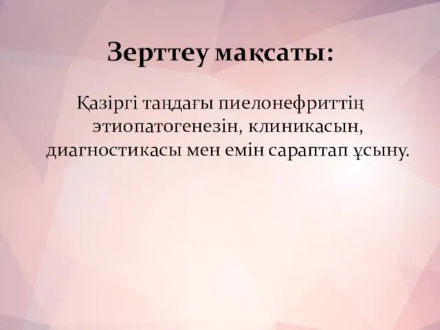 Зерттеу мақсаты: Қазіргі таңдағы пиелонефриттің этиопатогенезін, клиникасын, диагностикасы мен емін сараптап ұсыну.