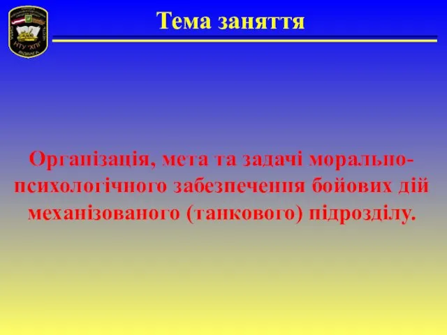 Тема заняття Організація, мета та задачі морально-психологічного забезпечення бойових дій механізованого (танкового) підрозділу.