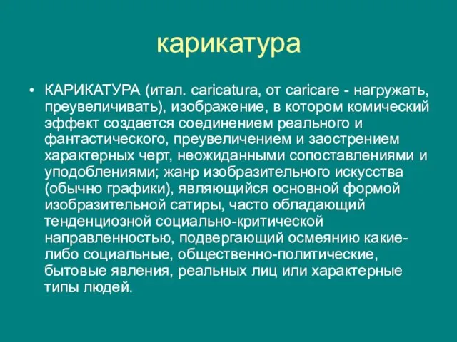 карикатура КАРИКАТУРА (итал. caricatura, от caricare - нагружать, преувеличивать), изображение, в