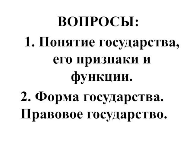 ВОПРОСЫ: 1. Понятие государства, его признаки и функции. 2. Форма государства. Правовое государство.