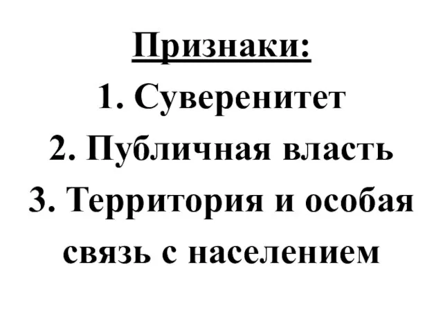 Признаки: 1. Суверенитет 2. Публичная власть 3. Территория и особая связь с населением