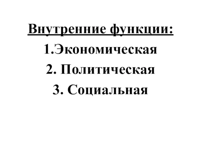 Внутренние функции: 1.Экономическая 2. Политическая 3. Социальная