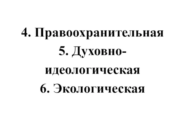 4. Правоохранительная 5. Духовно- идеологическая 6. Экологическая