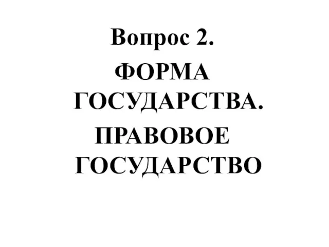 Вопрос 2. ФОРМА ГОСУДАРСТВА. ПРАВОВОЕ ГОСУДАРСТВО