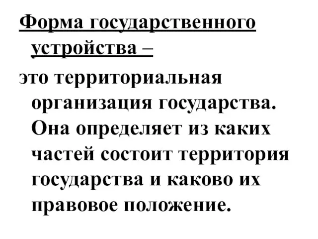 Форма государственного устройства – это территориальная организация государства. Она определяет из