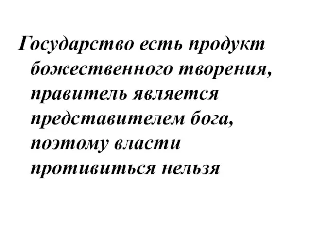 Государство есть продукт божественного творения, правитель является представителем бога, поэтому власти противиться нельзя