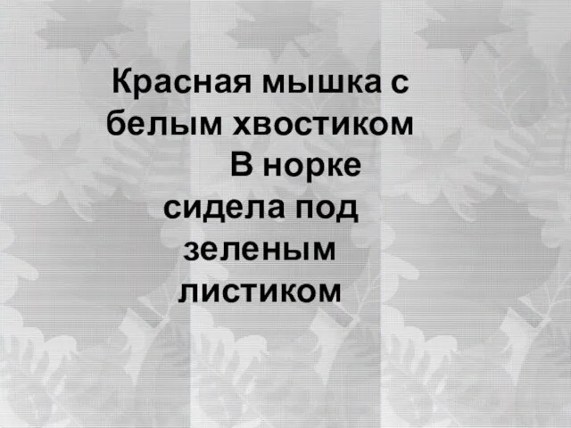 Красная мышка с белым хвостиком В норке сидела под зеленым листиком