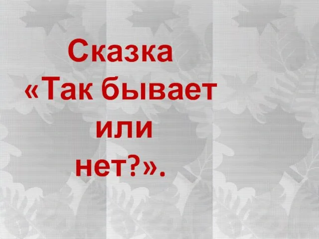 Сказка «Так бывает или нет?».