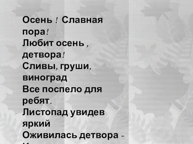 Осень ! Славная пора! Любит осень , детвора! Сливы, груши, виноград