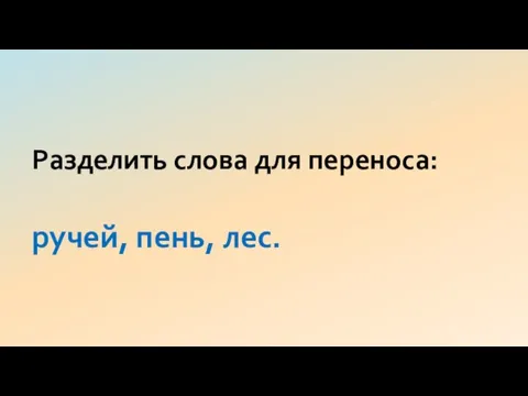 Разделить слова для переноса: ручей, пень, лес.