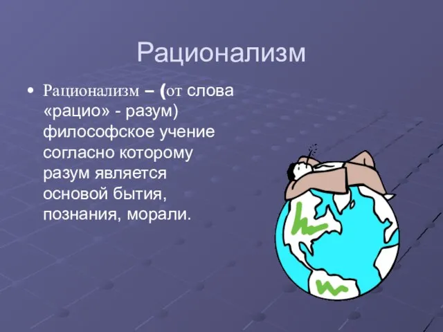 Рационализм Рационализм – (от слова «рацио» - разум) философское учение согласно