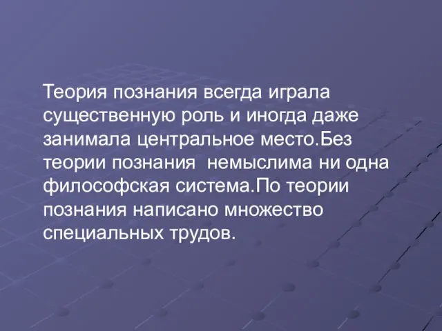 Теория познания всегда играла существенную роль и иногда даже занимала центральное