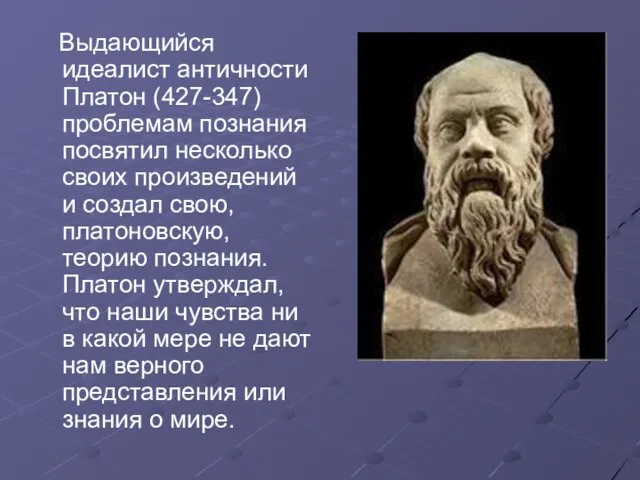 Выдающийся идеалист античности Платон (427-347) проблемам познания посвятил несколько своих произведений