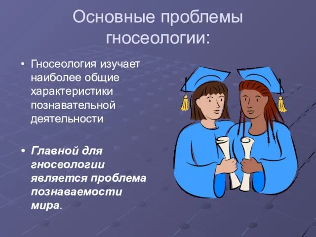 Основные проблемы гносеологии: Гносеология изучает наиболее общие характеристики познавательной деятельности Главной