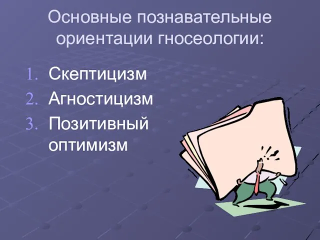 Основные познавательные ориентации гносеологии: Скептицизм Агностицизм Позитивный оптимизм