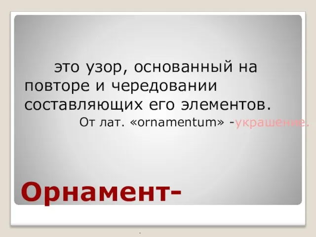 Орнамент- это узор, основанный на повторе и чередовании составляющих его элементов. От лат. «ornamentum» -украшение. .