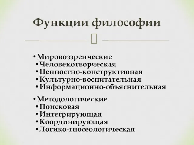 Мировоззренческие Человекотворческая Ценностно-конструктивная Культурно-воспитательная Информационно-объяснительная Методологические Поисковая Интегрирующая Координирующая Логико-гносеологическая Функции философии