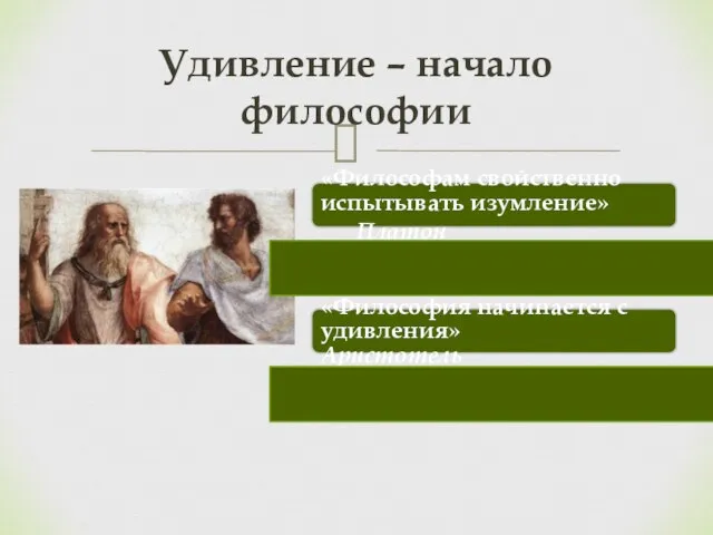 Удивление – начало философии «Философам свойственно испытывать изумление» Платон «Философия начинается с удивления» Аристотель