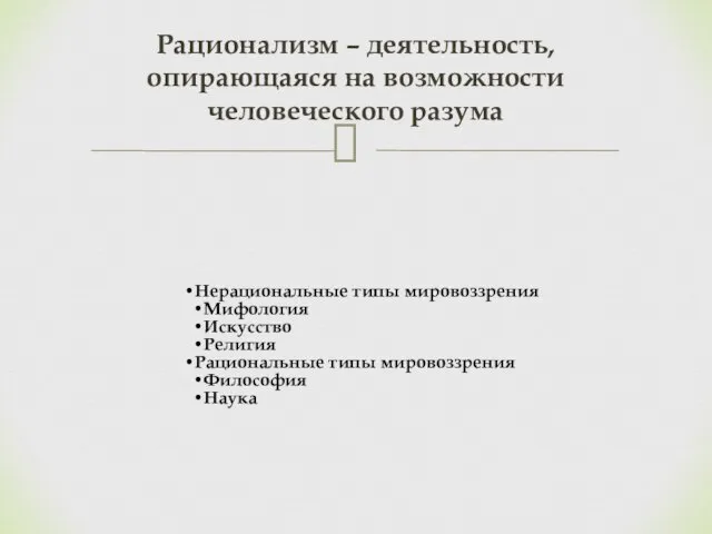 Нерациональные типы мировоззрения Мифология Искусство Религия Рациональные типы мировоззрения Философия Наука