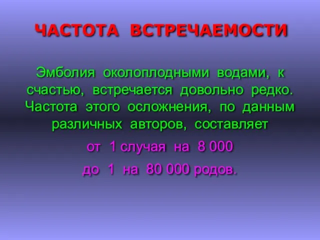 ЧАСТОТА ВСТРЕЧАЕМОСТИ Эмболия околоплодными водами, к счастью, встречается довольно редко. Частота