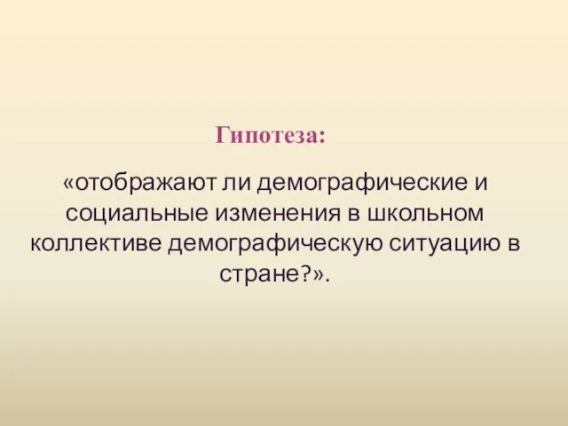 Гипотеза: «отображают ли демографические и социальные изменения в школьном коллективе демографическую ситуацию в стране?».