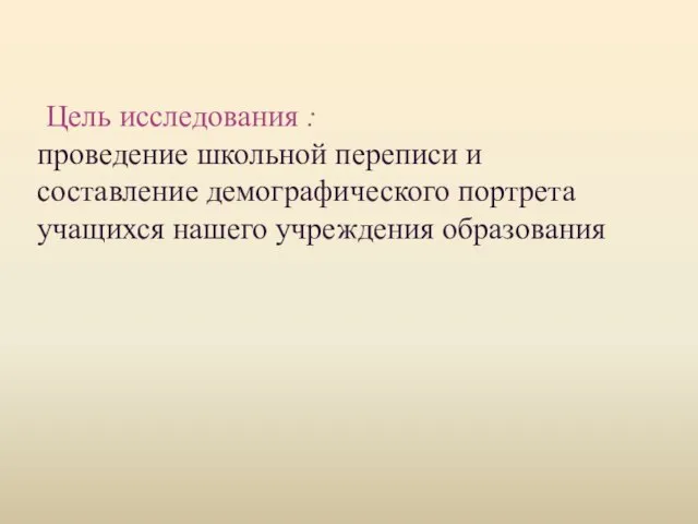 Цель исследования : проведение школьной переписи и составление демографического портрета учащихся нашего учреждения образования