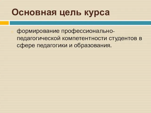 Основная цель курса формирование профессионально-педагогической компетентности студентов в сфере педагогики и образования.