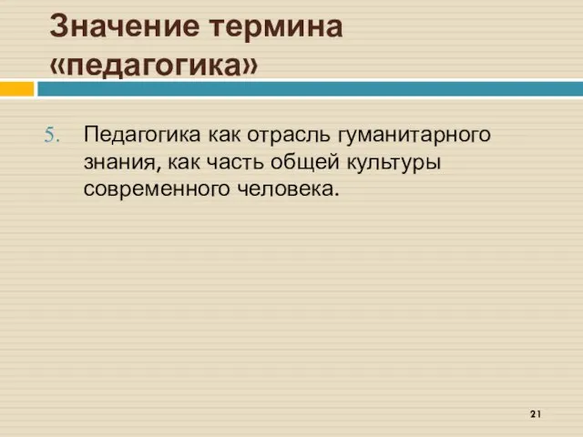 Значение термина «педагогика» Педагогика как отрасль гуманитарного знания, как часть общей культуры современного человека.