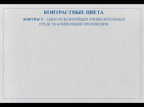 КОНТРАСТНЫЕ ЦВЕТА КОНТРАСТ – ОДНО ИЗ ВАЖНЕЙЩИХ ИЗОБРАЗИТЕЛЬНЫХ СРЕДСТВ КОМПОЗИЦИИ ПРОИЗВЕДИЯ.