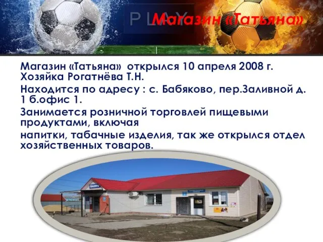 Магазин «Татьяна» Магазин «Татьяна» открылся 10 апреля 2008 г. Хозяйка Рогатнёва