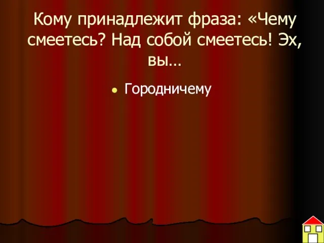 Кому принадлежит фраза: «Чему смеетесь? Над собой смеетесь! Эх, вы… Городничему