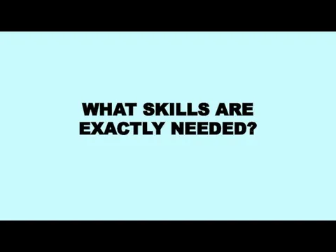 WHAT SKILLS ARE EXACTLY NEEDED?