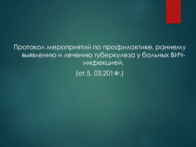 Протокол мероприятий по профилактике, раннему выявлению и лечению туберкулеза у больных ВИЧ-инфекцией. (от 5. 03.2014г.)