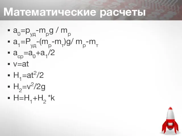 Математические расчеты а0=pуд-mрg / mр а1=Pуд-(mр-mт)g/ mр-mт аср=а0+а1/2 v=at Н1=аt2/2 Н2=v2/2g Н=Н1+Н2 *k